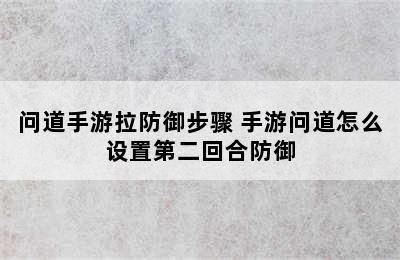 问道手游拉防御步骤 手游问道怎么设置第二回合防御